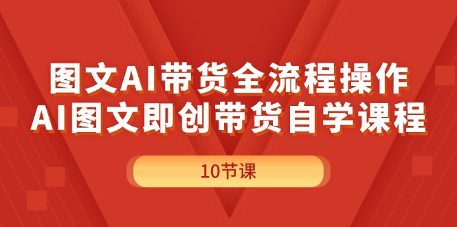 (11758期)图文AI带货全流程操作,AI图文即创带货自学课程-搞钱情报局
