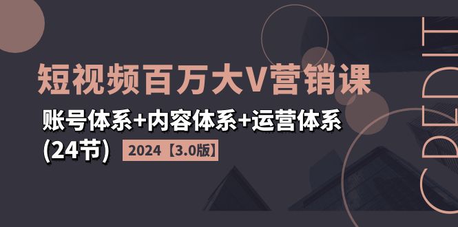 （11795期）2024短视频·百万大V营销课【3.0版】账号体系+内容体系+运营体系(24节)-搞钱情报局