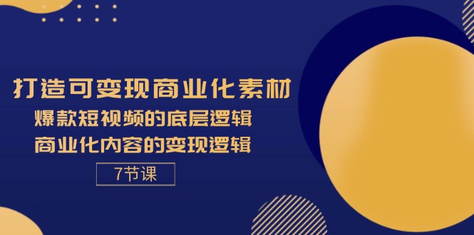(11829期)打造可变现商业化素材,爆款短视频的底层逻辑,商业化内容的变现逻辑-7节-搞钱情报局