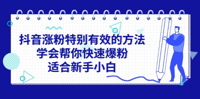 (11823期)抖音涨粉特别有效的方法,学会帮你快速爆粉,适合新手小白-搞钱情报局