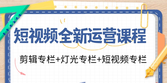 (11855期)短视频全新运营课程:剪辑专栏+灯光专栏+短视频专栏(23节课)-搞钱情报局