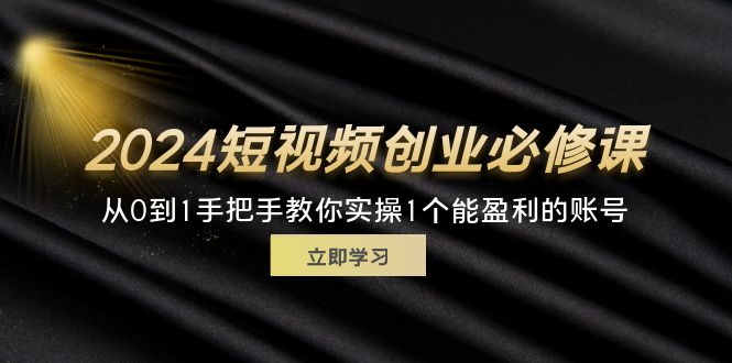 （11846期）2024短视频创业必修课，从0到1手把手教你实操1个能盈利的账号 (32节)-搞钱情报局