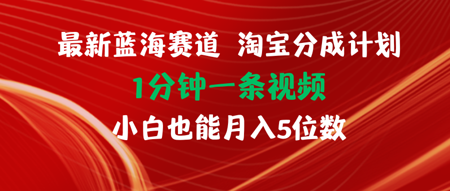 (11882期)最新蓝海项目淘宝分成计划1分钟1条视频小白也能月入五位数-搞钱情报局