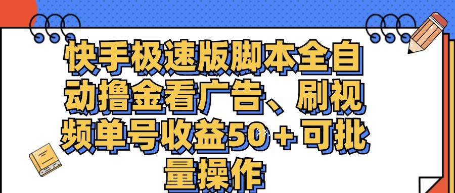 （11968期）快手极速版脚本全自动撸金看广告、刷视频单号收益50＋可批量操作-搞钱情报局