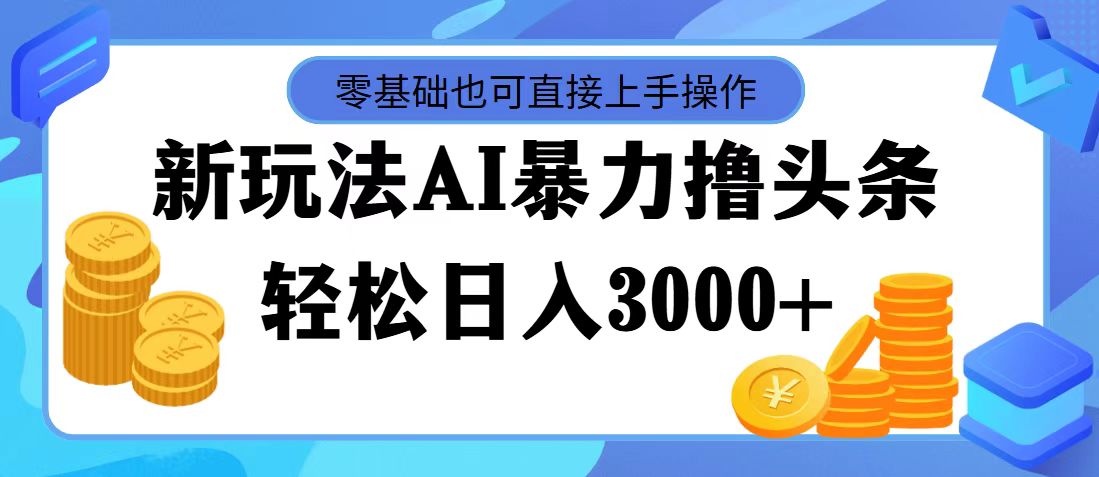 （11981期）最新玩法AI暴力撸头条，零基础也可轻松日入3000+，当天起号，第二天见…-搞钱情报局