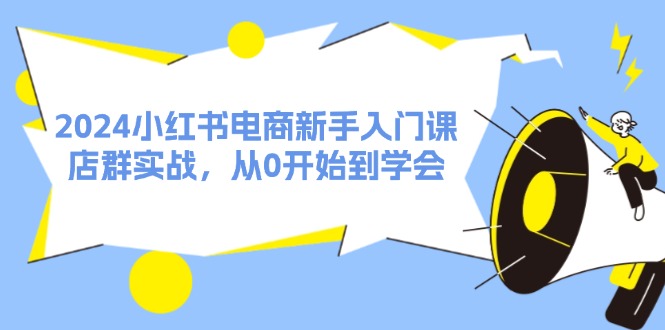 （11988期）2024小红书电商新手入门课，店群实战，从0开始到学会（31节）-搞钱情报局