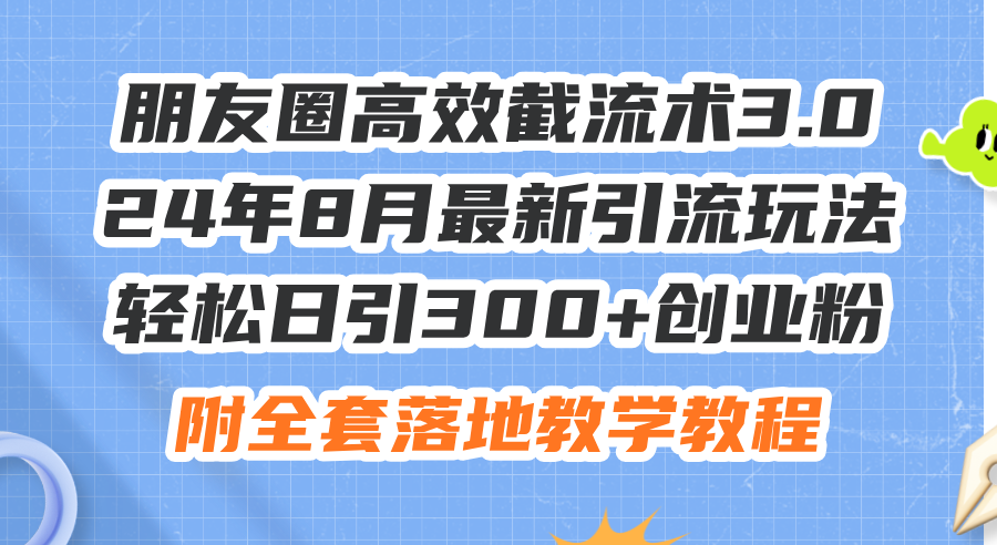 （11993期）朋友圈高效截流术3.0，24年8月最新引流玩法，轻松日引300+创业粉，附全…-搞钱情报局
