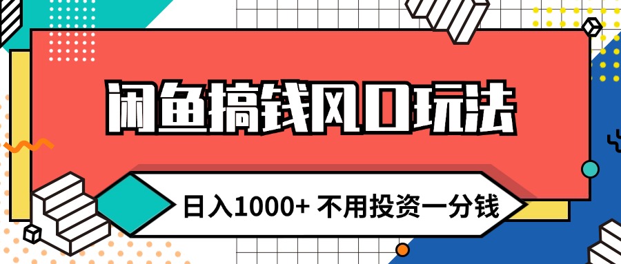 (12006期)闲鱼搞钱风口玩法 日入1000+ 不用投资一分钱 新手小白轻松上手-搞钱情报局