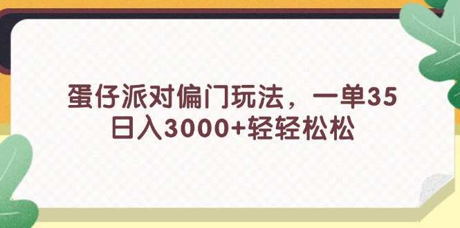 （11995期）蛋仔派对偏门玩法，一单35，日入3000+轻轻松松-搞钱情报局