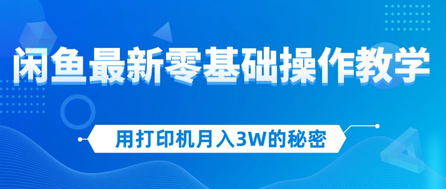 (12049期)用打印机月入3W的秘密,闲鱼最新零基础操作教学,新手当天上手,赚钱如…-搞钱情报局