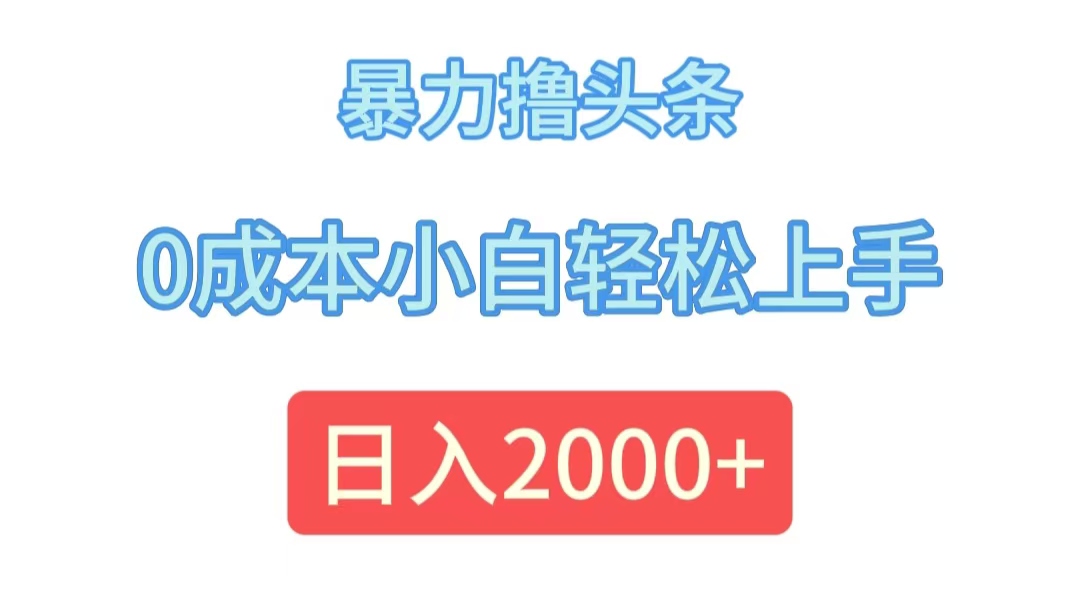 （12068期）暴力撸头条，0成本小白轻松上手，日入2000+-搞钱情报局