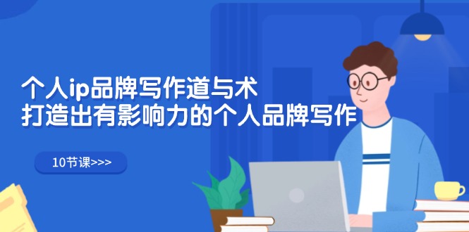 （12060期）个人ip品牌写作道与术，打造出有影响力的个人品牌写作（10节课）-搞钱情报局