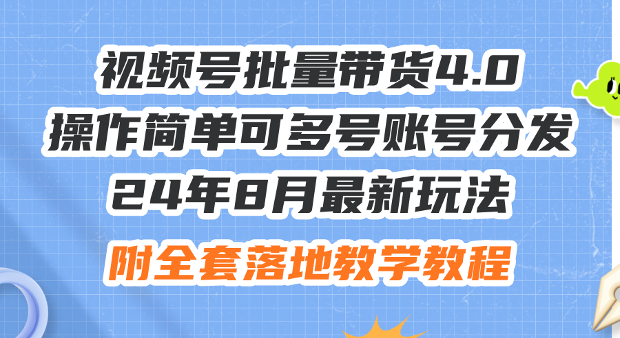 （12093期）24年8月最新玩法视频号批量带货4.0，操作简单可多号账号分发，附全套落…-搞钱情报局