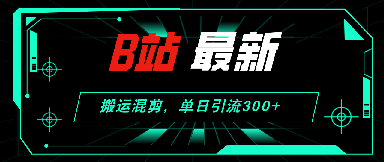 （12085期）B站最新，搬运混剪，单日引流300+创业粉-搞钱情报局