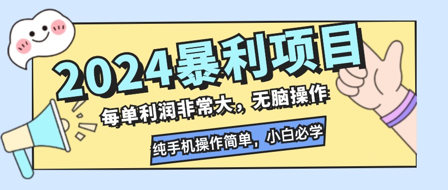 （12130期）2024暴利项目，每单利润非常大，无脑操作，纯手机操作简单，小白必学项目-搞钱情报局