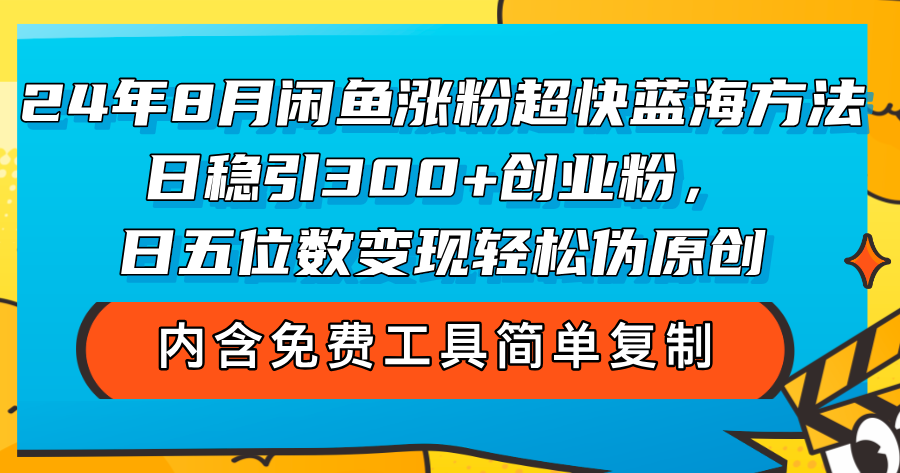 (12176期)24年8月闲鱼涨粉超快蓝海方法!日稳引300+创业粉,日五位数变现,轻松…-搞钱情报局