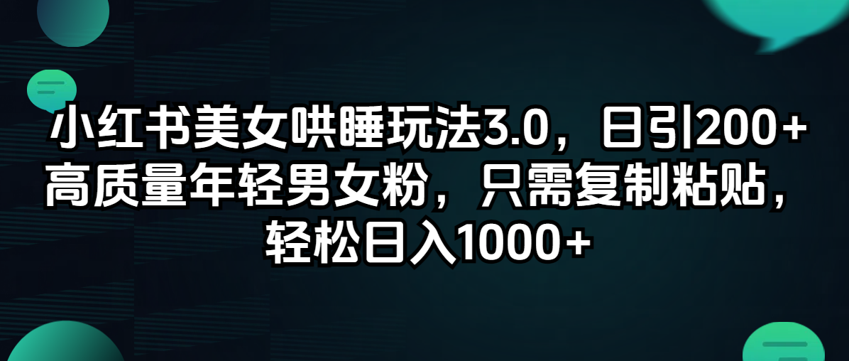(12195期)小红书美女哄睡玩法3.0,日引200+高质量年轻男女粉,只需复制粘贴,轻…-搞钱情报局