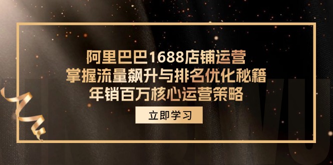 （12184期）阿里巴巴1688店铺运营，掌握流量飙升与排名优化秘籍 年销百万核心运营策略-搞钱情报局