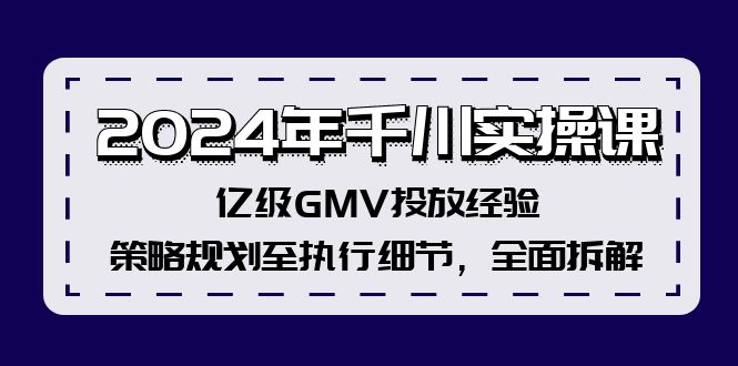 （12189期）2024年千川实操课，亿级GMV投放经验，策略规划至执行细节，全面拆解-搞钱情报局