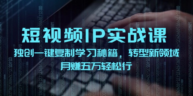 （12193期）短视频 IP实战课，独创一键复制学习秘籍，转战新领域，月赚五万轻松行-搞钱情报局