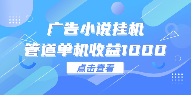 (12198期)广告小说挂机管道单机收益1000+-搞钱情报局
