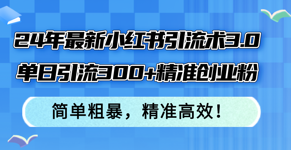 (12215期)24年最新小红书引流术3.0,单日引流300+精准创业粉,简单粗暴,精准高效!-搞钱情报局