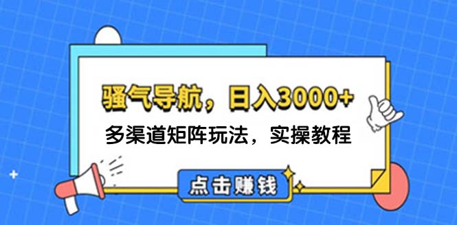 （12255期）日入3000+ 骚气导航，多渠道矩阵玩法，实操教程-搞钱情报局
