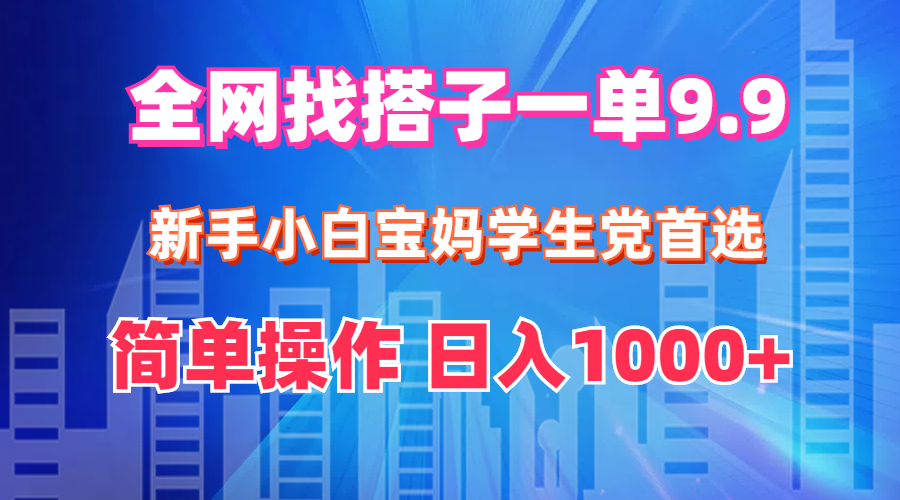 (12295期)全网找搭子1单9.9 新手小白宝妈学生党首选 简单操作 日入1000+-搞钱情报局