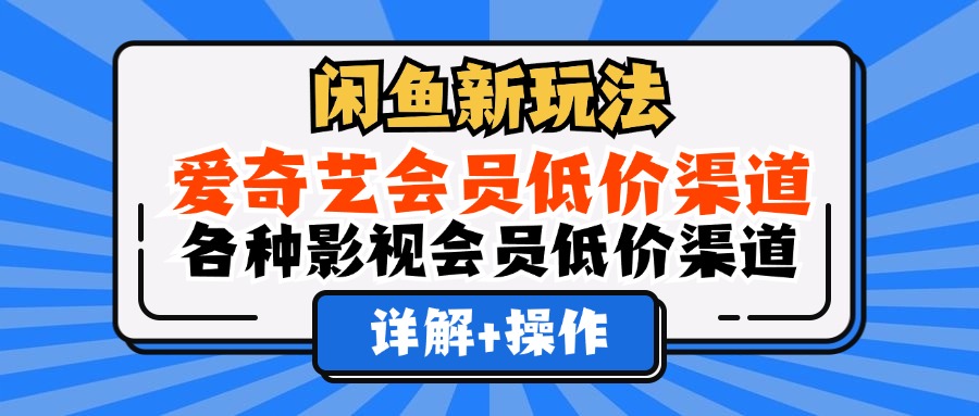 (12320期)闲鱼新玩法,爱奇艺会员低价渠道,各种影视会员低价渠道详解-搞钱情报局