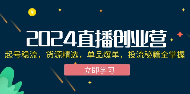 （12308期）2024直播创业营：起号稳流，货源精选，单品爆单，投流秘籍全掌握-搞钱情报局