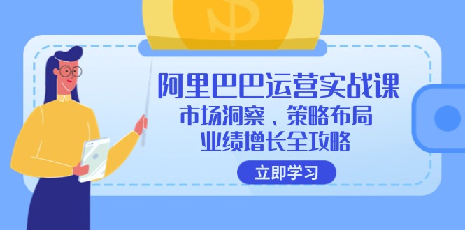 (12385期)阿里巴巴运营实战课:市场洞察、策略布局、业绩增长全攻略-搞钱情报局