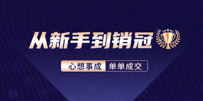 (12383期)从新手到销冠:精通客户心理学,揭秘销冠背后的成交秘籍-搞钱情报局
