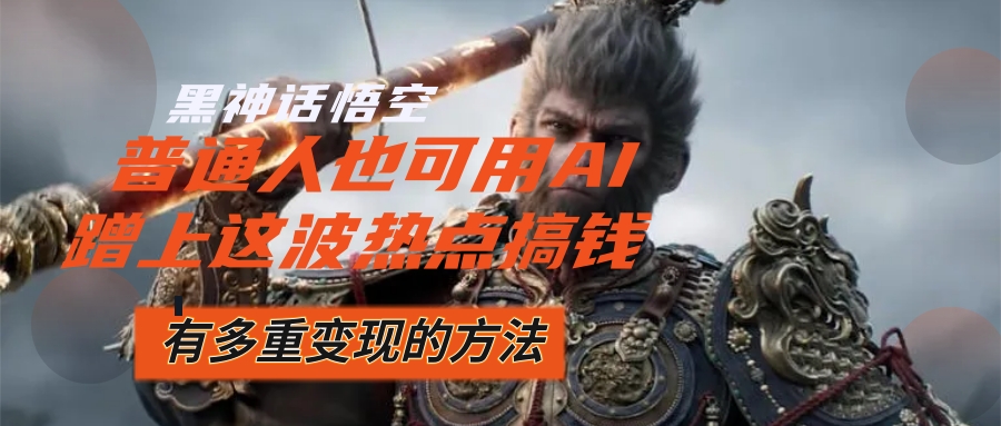 （12414期）黑神话悟空爆火，已经有人利用这波流量变现几十万，普通人也可用AI蹭上…-搞钱情报局