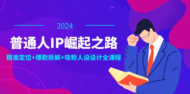 (12399期)普通人IP崛起之路:打造个人品牌,精准定位+爆款拆解+吸粉人设设计全课程-搞钱情报局