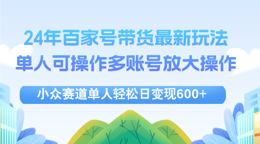 （12405期）24年百家号视频带货最新玩法，单人可操作多账号放大操作，单人轻松日变…-搞钱情报局