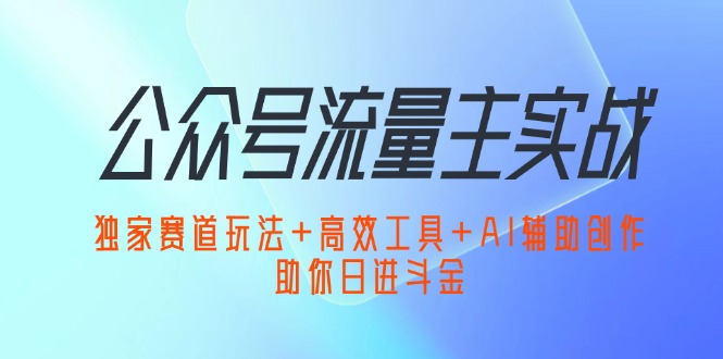 （12458期）公众号流量主实战：独家赛道玩法+高效工具+AI辅助创作，助你日进斗金-搞钱情报局