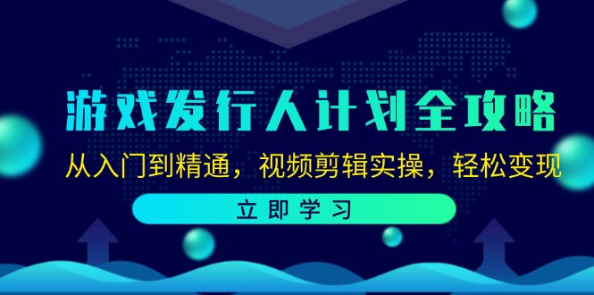 (12478期)游戏发行人计划全攻略:从入门到精通,视频剪辑实操,轻松变现-搞钱情报局