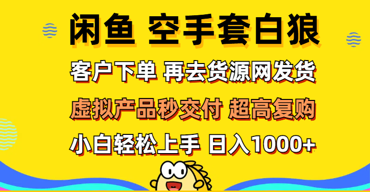（12481期）闲鱼空手套白狼 客户下单 再去货源网发货 秒交付 高复购 轻松上手 日入…-搞钱情报局