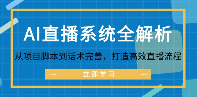 （12509期）AI直播系统全解析：从项目脚本到话术完善，打造高效直播流程-搞钱情报局