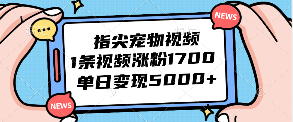 （12549期）指尖宠物视频，1条视频涨粉1700，单日变现5000+-搞钱情报局