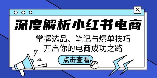 (12585期)深度解析小红书电商:掌握选品、笔记与爆单技巧,开启你的电商成功之路-搞钱情报局