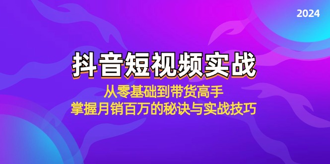 （12626期）抖音短视频实战：从零基础到带货高手，掌握月销百万的秘诀与实战技巧-搞钱情报局