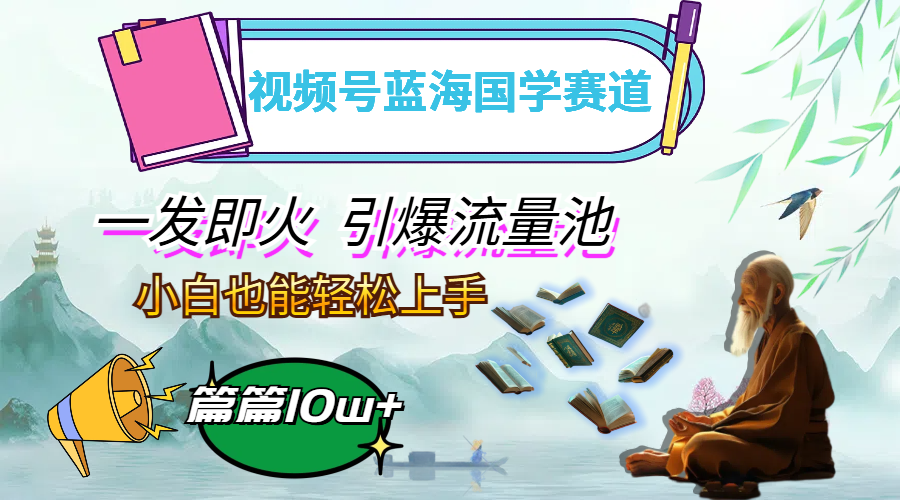（12636期）视频号蓝海国学赛道，一发即火，引爆流量池，小白也能轻松上手，月入过万-搞钱情报局