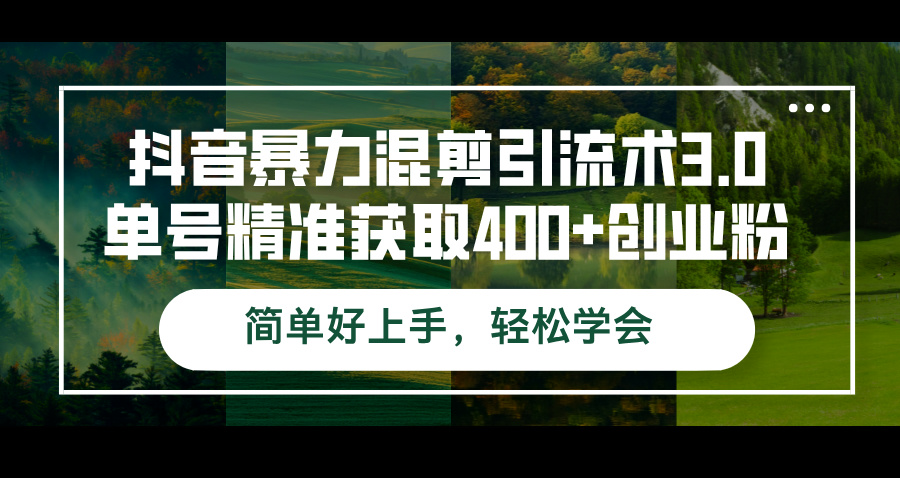 （12630期）抖音暴力混剪引流术3.0单号精准获取400+创业粉简单好上手，轻松学会-搞钱情报局