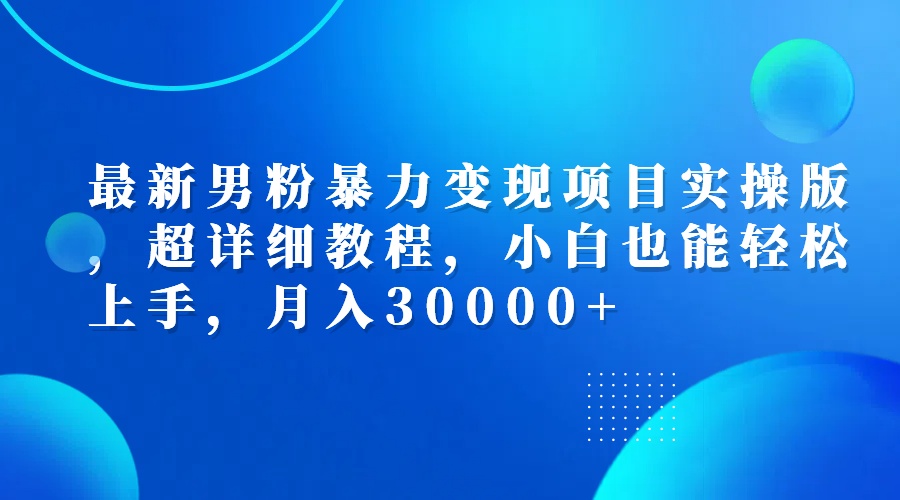 (12661期)最新男粉暴力变现项目实操版,超详细教程,小白也能轻松上手,月入30000+-搞钱情报局