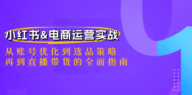 （12670期）小红书&电商运营实战：从账号优化到选品策略，再到直播带货的全面指南-搞钱情报局
