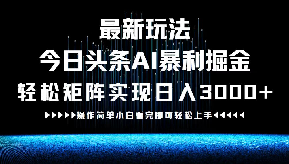(12678期)最新今日头条AI暴利掘金玩法,轻松矩阵日入3000+-搞钱情报局