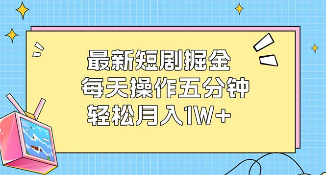 (12692期)最新短剧掘金:每天操作五分钟,轻松月入1W+-搞钱情报局