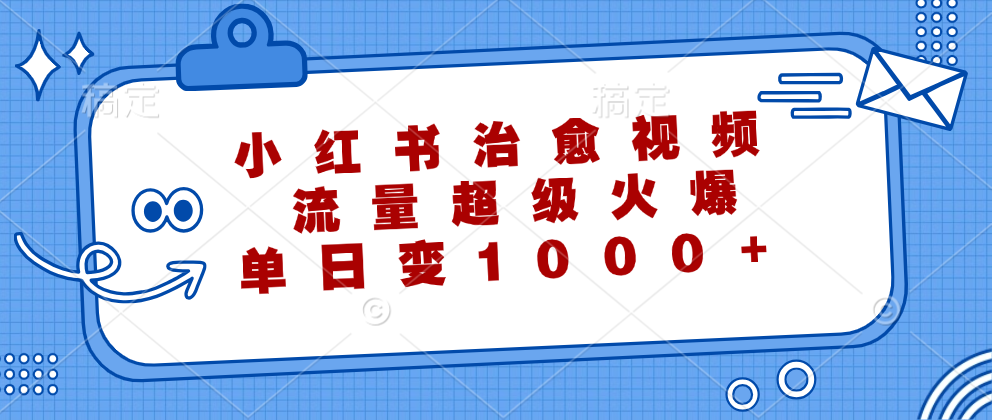 （12707期）小红书治愈视频，流量超级火爆，单日变现1000+-搞钱情报局