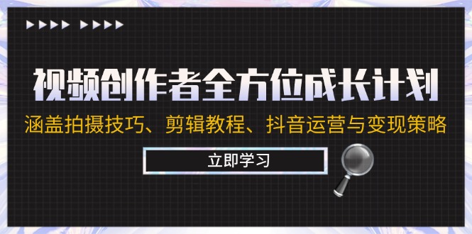 （12704期）视频创作者全方位成长计划：涵盖拍摄技巧、剪辑教程、抖音运营与变现策略-搞钱情报局